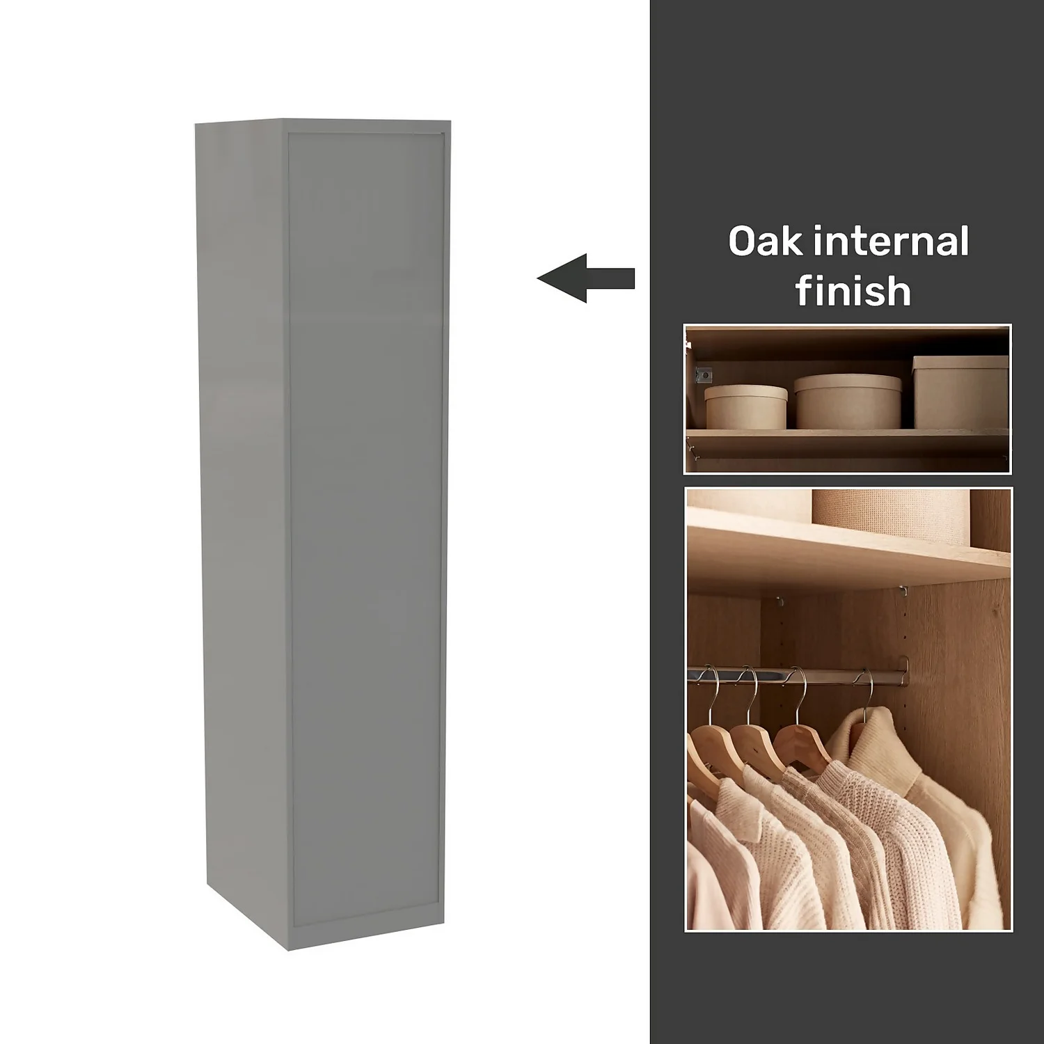 House Beautiful Honest Fitted Look Single Wardrobe, Oak Effect Carcass - Gloss Grey Slab Door (W) 490mm x (H) 2226mm House Beautiful Honest Fitted Look Single Wardrobe, Oak Effect Carcass - Gloss Grey Slab Door (W) 490mm X (H) 2226mm -Famous Furniture Store 13999773 5015052690014733